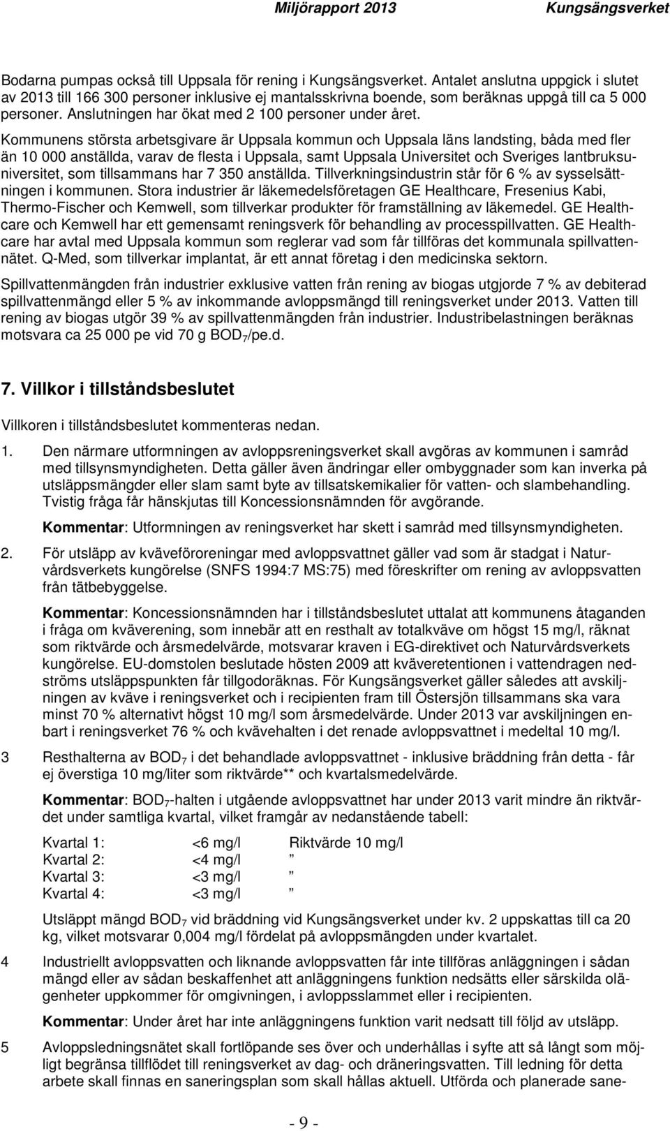 Kommunens största arbetsgivare är Uppsala kommun och Uppsala läns landsting, båda med fler än 10 000 anställda, varav de flesta i Uppsala, samt Uppsala Universitet och Sveriges lantbruksuniversitet,