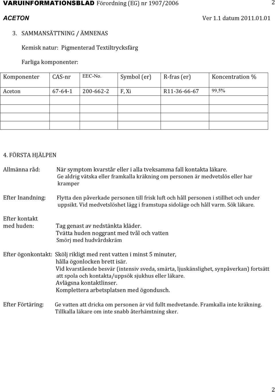 FÖRSTA HJÄLPEN Allmänna råd: Efter Inandning: Efter kontakt med huden: När symptom kvarstår eller i alla tveksamma fall kontakta läkare.