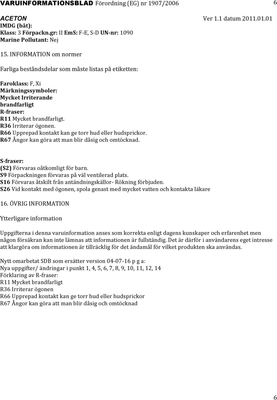 R66 Upprepad kontakt kan ge torr hud eller hudsprickor. R67 Ångor kan göra att man blir dåsig och omtöcknad. S fraser: (S2) Förvaras oåtkomligt för barn.