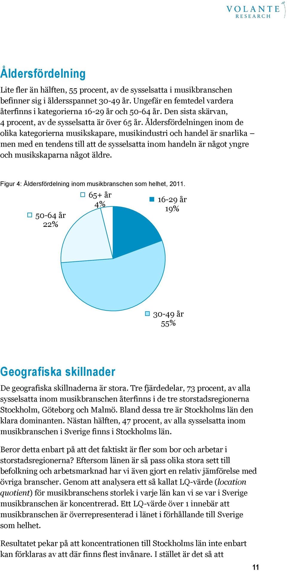 Åldersfördelningen inom de olika kategorierna musikskapare, musikindustri och handel är snarlika men med en tendens till att de sysselsatta inom handeln är något yngre och musikskaparna något äldre.