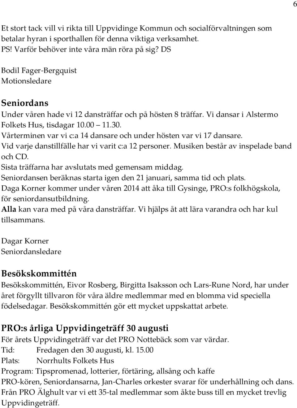 Vårterminen var vi c:a 14 dansare och under hösten var vi 17 dansare. Vid varje danstillfälle har vi varit c:a 12 personer. Musiken består av inspelade band och CD.