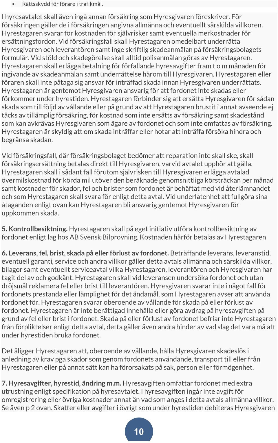 Vid försäkringsfall skall Hyrestagaren omedelbart underrätta Hyresgivaren och leverantören samt inge skriftlig skadeanmälan på försäkringsbolagets formulär.