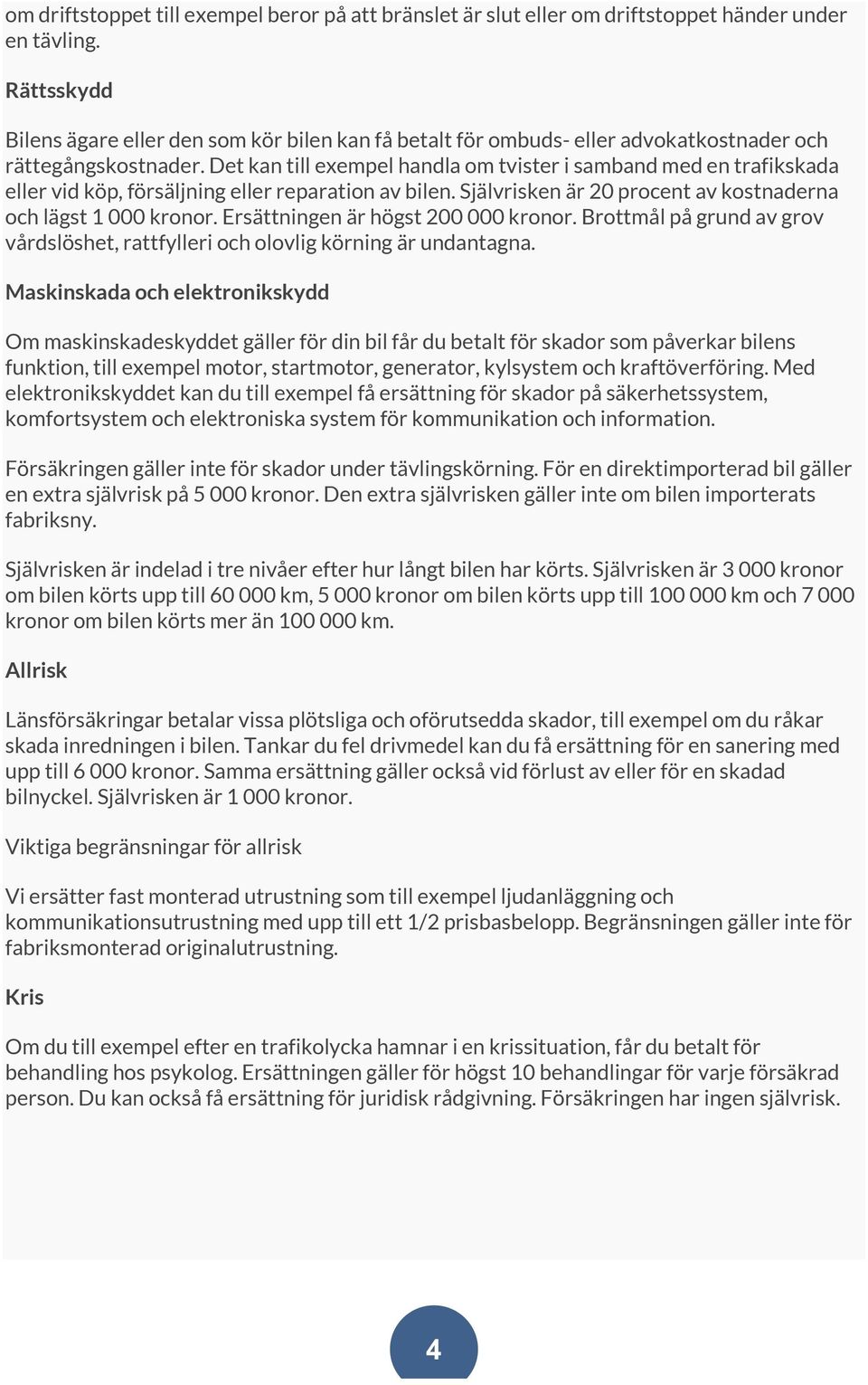 Det kan till exempel handla om tvister i samband med en trafikskada eller vid köp, försäljning eller reparation av bilen. Självrisken är 20 procent av kostnaderna och lägst 1 000 kronor.