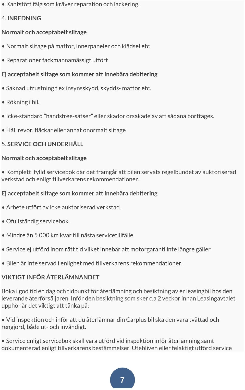 utrustning t ex insynsskydd, skydds- mattor etc. Rökning i bil. Icke-standard handsfree-satser eller skador orsakade av att sådana borttages. Hål, revor, fläckar eller annat onormalt slitage 5.