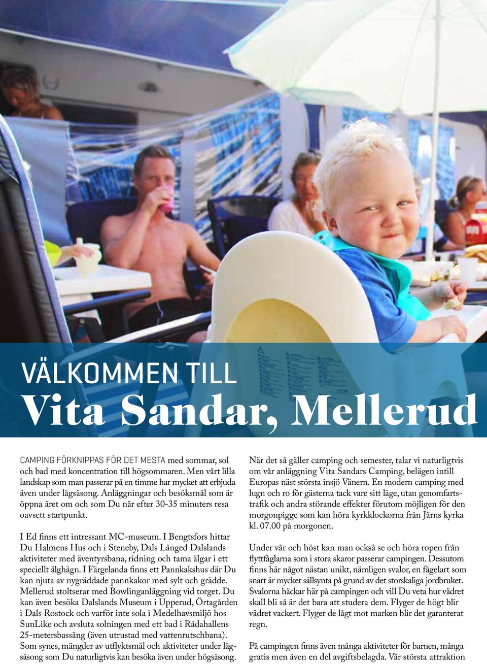 Anläggningar och besöksmål som är öppna året om och som Du når efter 30-35 minuters resa oavsett startpunkt. I Ed finns ett intressant MC-museum.