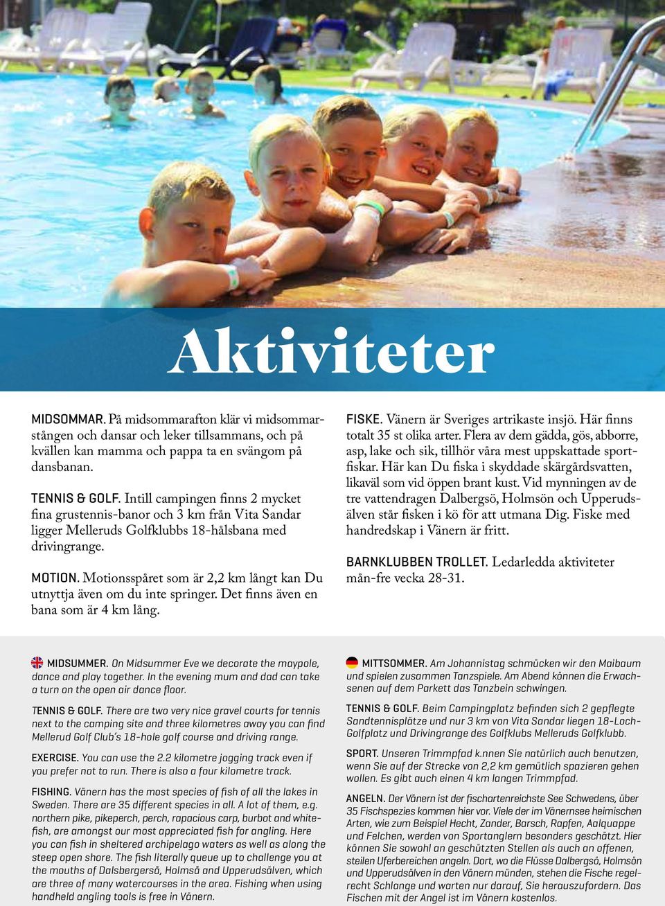 Motionsspåret som är 2,2 km långt kan Du utnyttja även om du inte springer. Det finns även en bana som är 4 km lång. FISKE. Vänern är Sveriges artrikaste insjö. Här finns totalt 35 st olika arter.