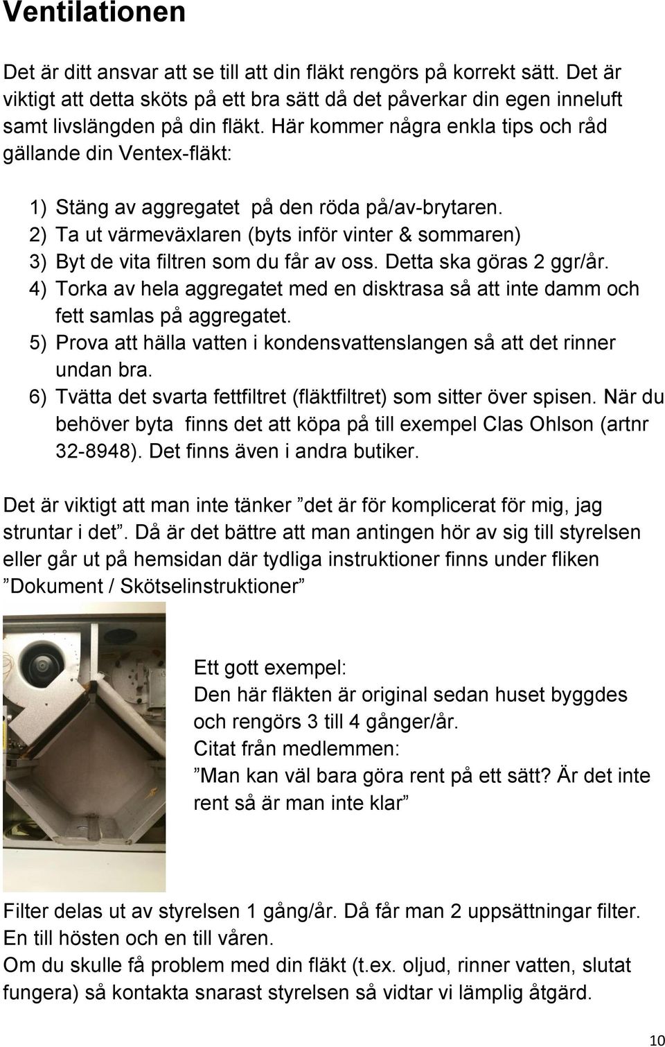 2) Ta ut värmeväxlaren (byts inför vinter & sommaren) 3) Byt de vita filtren som du får av oss. Detta ska göras 2 ggr/år.