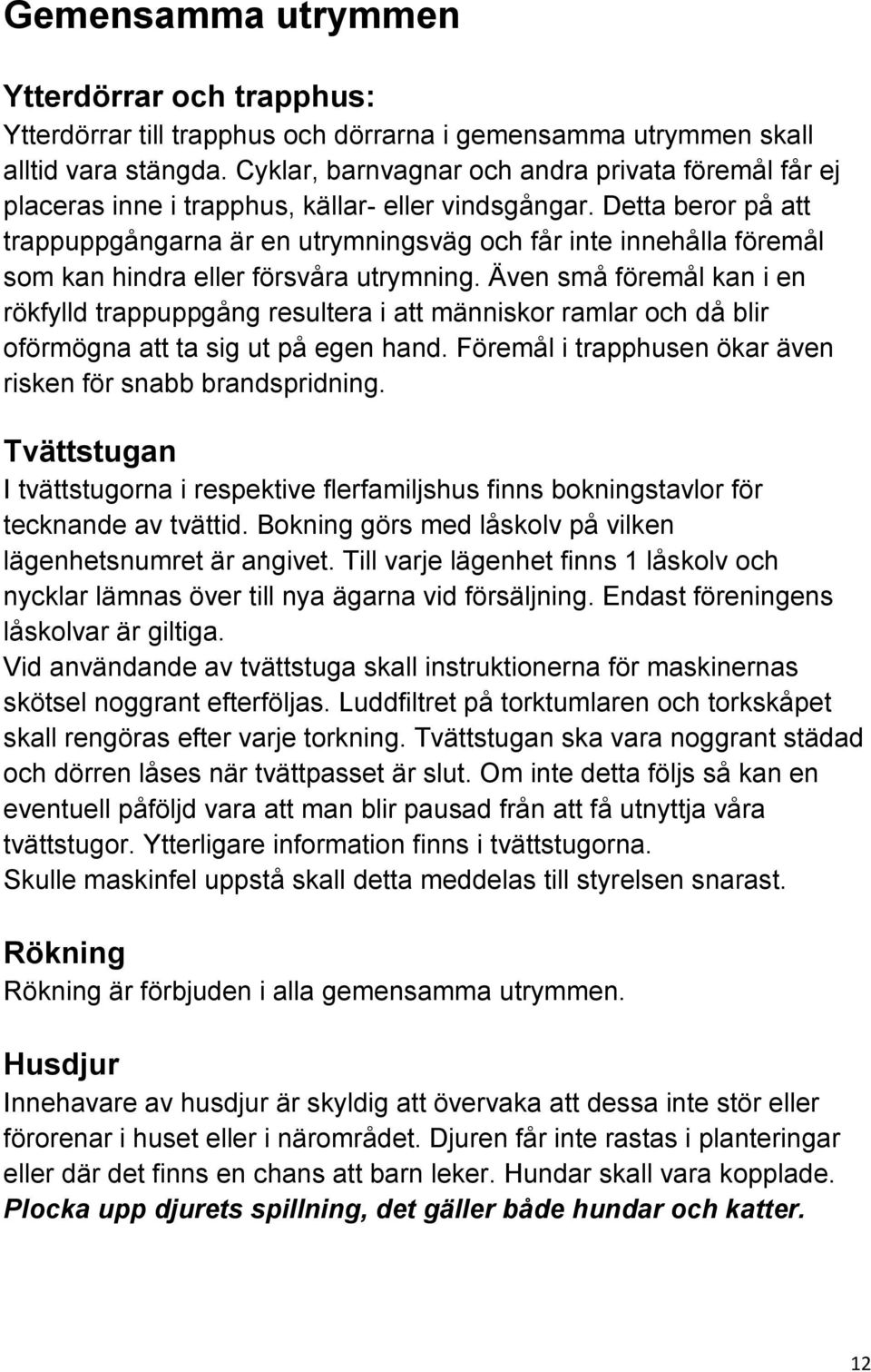 Detta beror på att trappuppgångarna är en utrymningsväg och får inte innehålla föremål som kan hindra eller försvåra utrymning.