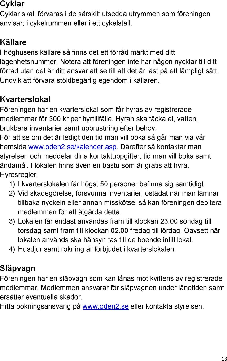 Notera att föreningen inte har någon nycklar till ditt förråd utan det är ditt ansvar att se till att det är låst på ett lämpligt sätt. Undvik att förvara stöldbegärlig egendom i källaren.