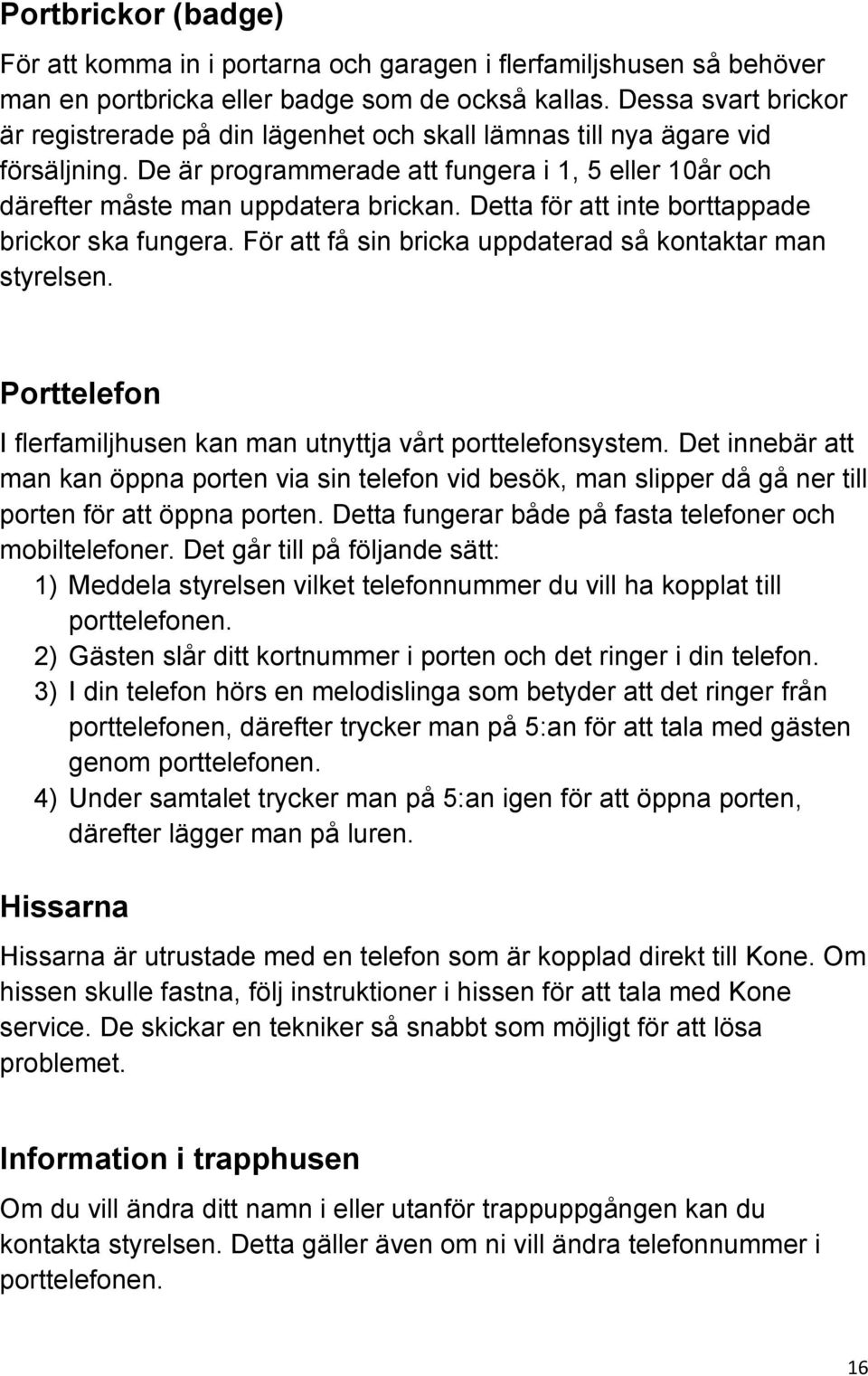 Detta för att inte borttappade brickor ska fungera. För att få sin bricka uppdaterad så kontaktar man styrelsen. Porttelefon I flerfamiljhusen kan man utnyttja vårt porttelefonsystem.