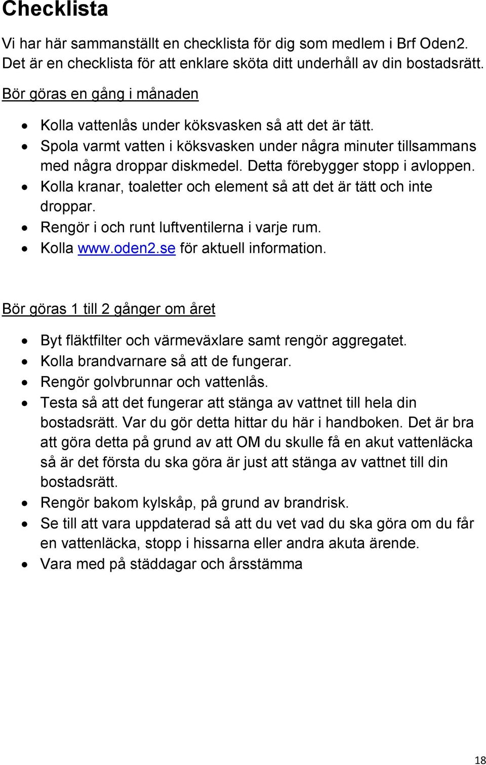 Detta förebygger stopp i avloppen. Kolla kranar, toaletter och element så att det är tätt och inte droppar. Rengör i och runt luftventilerna i varje rum. Kolla www.oden2.se för aktuell information.