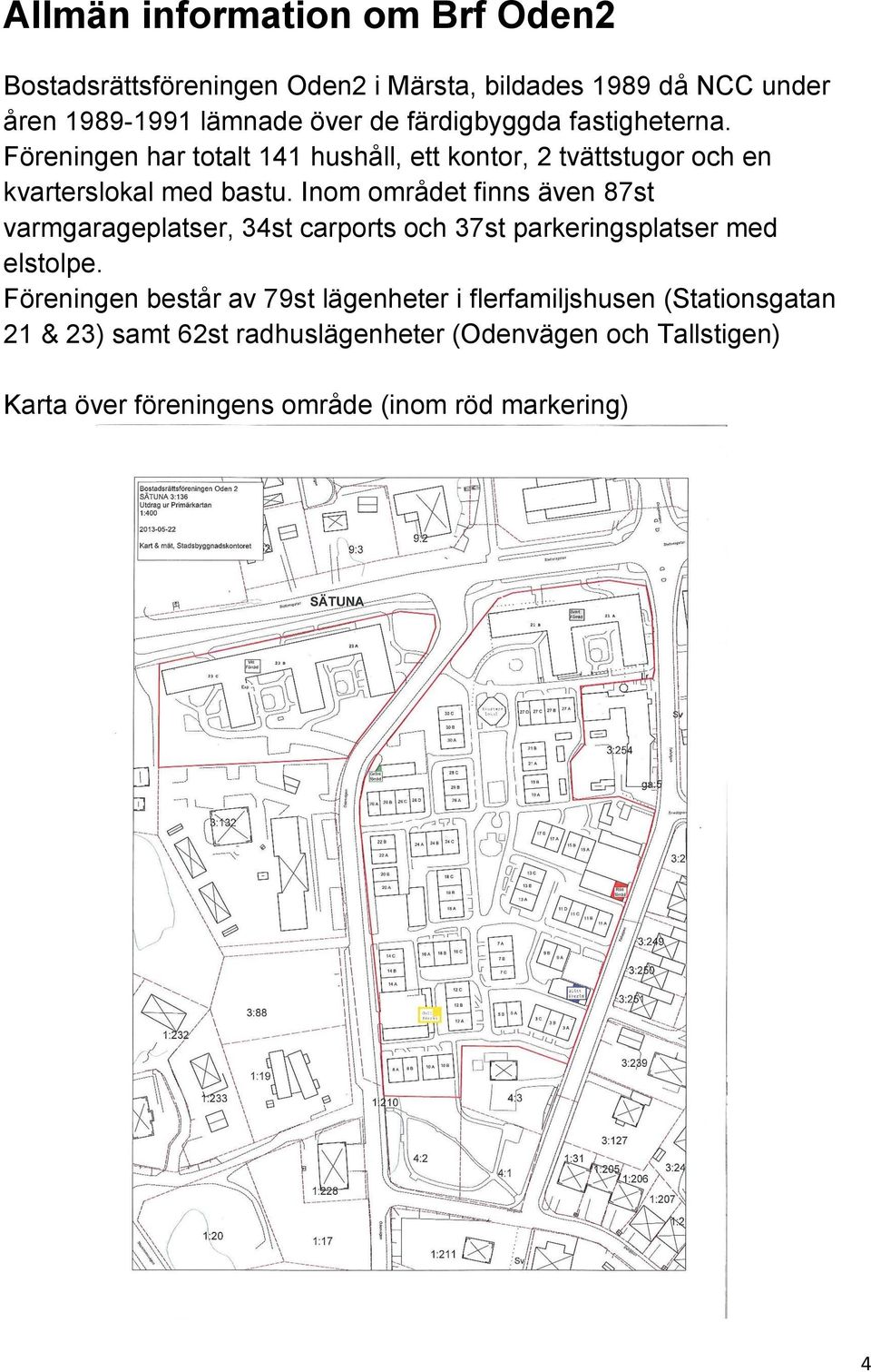 Inom området finns även 87st varmgarageplatser, 34st carports och 37st parkeringsplatser med elstolpe.