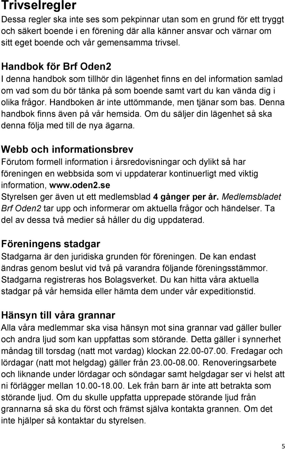 Handboken är inte uttömmande, men tjänar som bas. Denna handbok finns även på vår hemsida. Om du säljer din lägenhet så ska denna följa med till de nya ägarna.