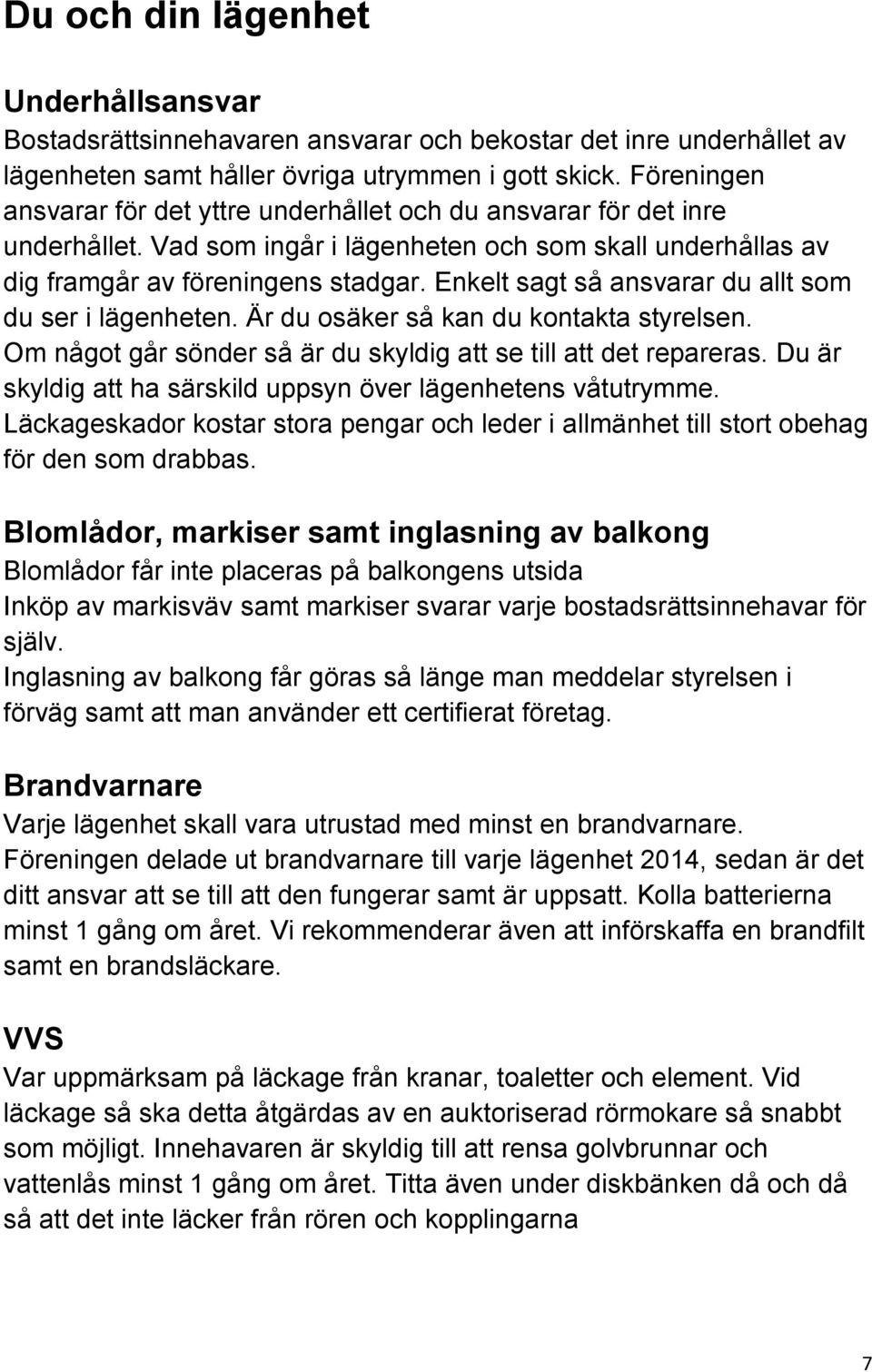 Enkelt sagt så ansvarar du allt som du ser i lägenheten. Är du osäker så kan du kontakta styrelsen. Om något går sönder så är du skyldig att se till att det repareras.