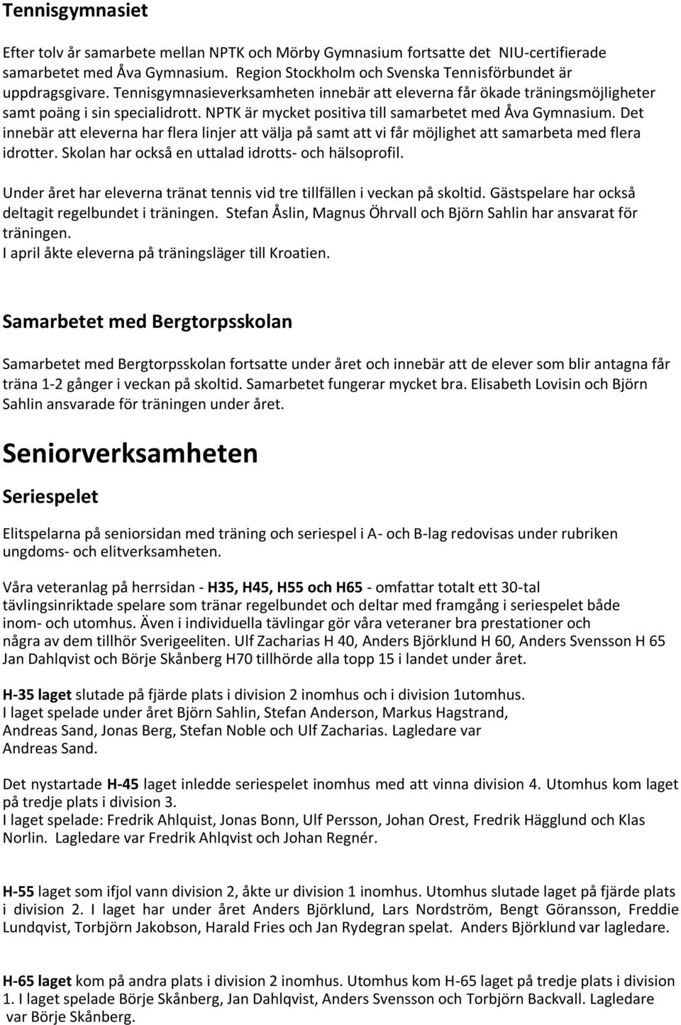 Det innebär att eleverna har flera linjer att välja på samt att vi får möjlighet att samarbeta med flera idrotter. Skolan har också en uttalad idrotts- och hälsoprofil.