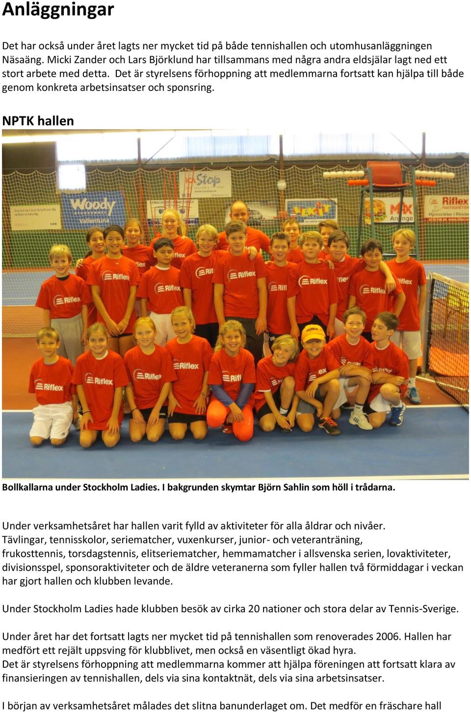 Det är styrelsens förhoppning att medlemmarna fortsatt kan hjälpa till både genom konkreta arbetsinsatser och sponsring. NPTK hallen Bollkallarna under Stockholm Ladies.