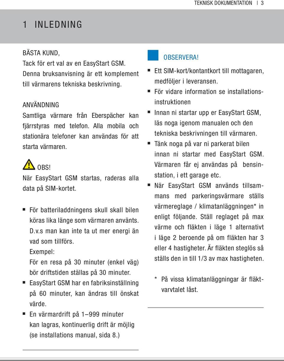 När EasyStart GSM startas, raderas alla data på SIM-kortet. För batteriladdningens skull skall bilen köras lika länge som värmaren använts. D.v.s man kan inte ta ut mer energi än vad som tillförs.