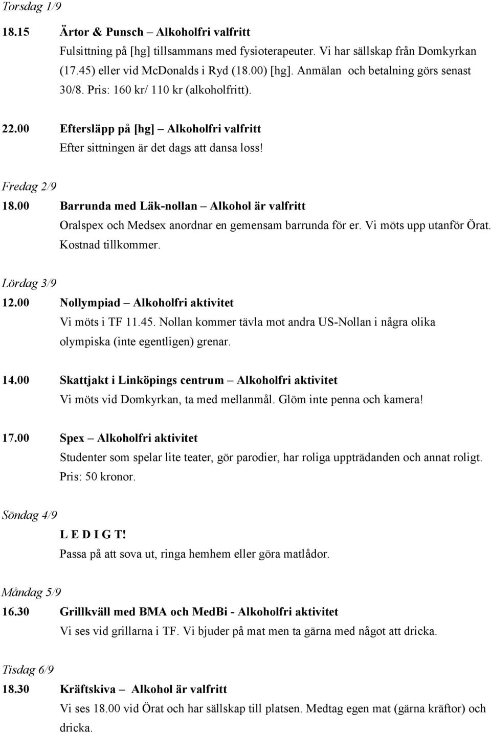 00 Barrunda med Läk-nollan Alkohol är valfritt Oralspex och Medsex anordnar en gemensam barrunda för er. Vi möts upp utanför Örat. Kostnad tillkommer. Lördag 3/9 12.