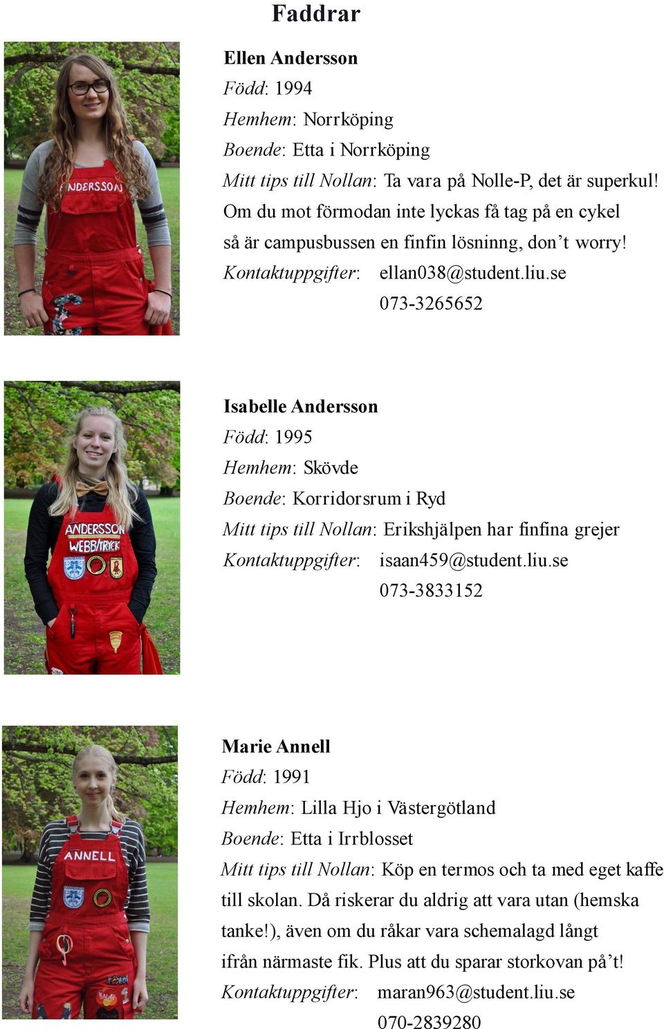 se 073-3265652 Isabelle Andersson Född: 1995 Hemhem: Skövde Boende: Korridorsrum i Ryd Mitt tips till Nollan: Erikshjälpen har finfina grejer Kontaktuppgifter: isaan459@student.liu.