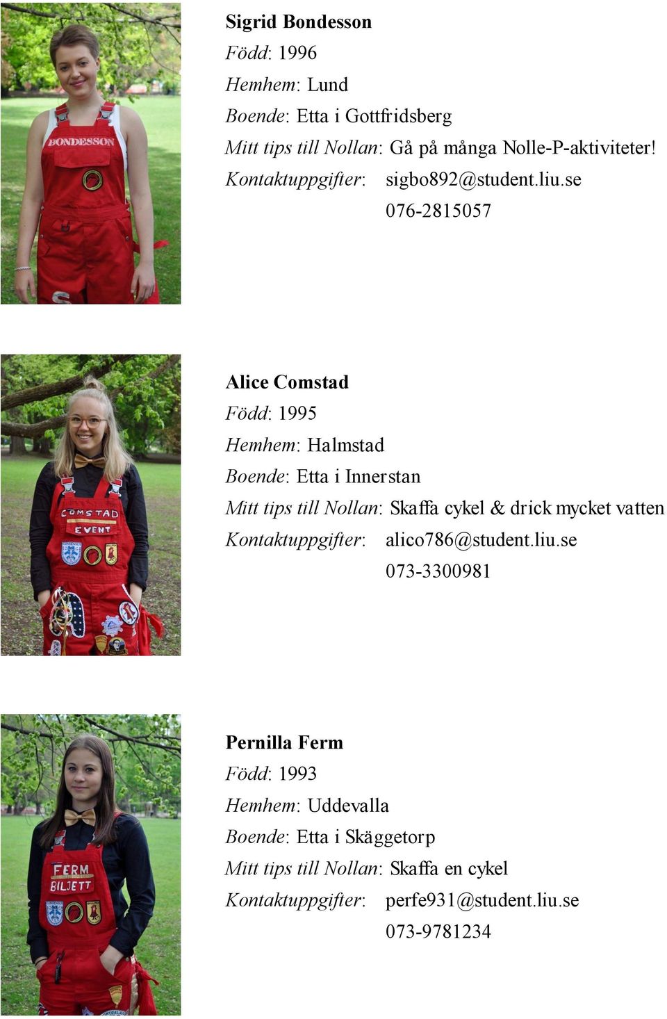 se 076-2815057 Alice Comstad Född: 1995 Hemhem: Halmstad Boende: Etta i Innerstan Mitt tips till Nollan: Skaffa cykel & drick