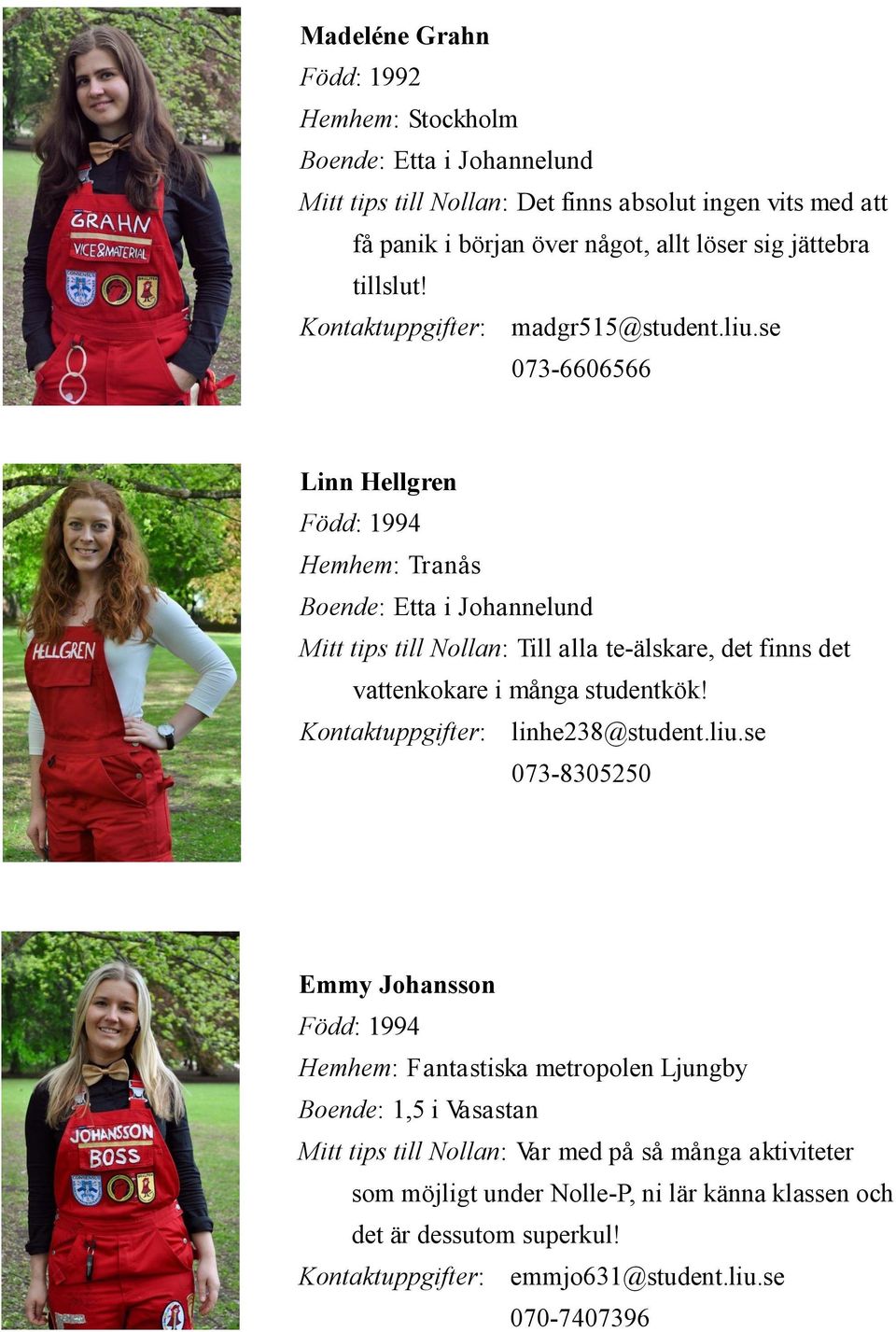 se 073-6606566 Linn Hellgren Född: 1994 Hemhem: Tranås Boende: Etta i Johannelund Mitt tips till Nollan: Till alla te-älskare, det finns det vattenkokare i många studentkök!