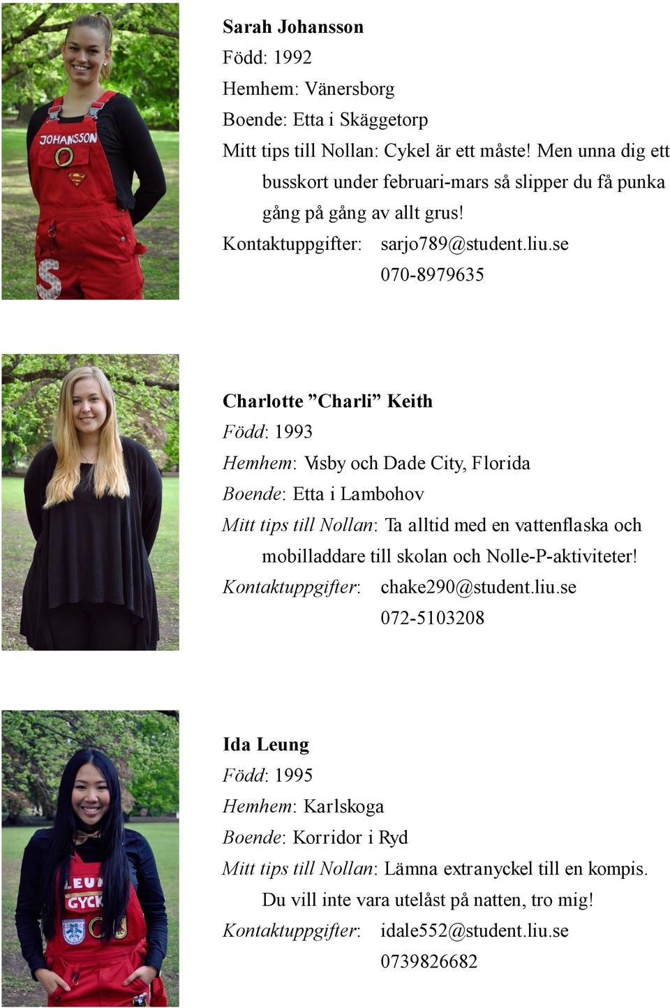 se 070-8979635 Charlotte Charli Keith Född: 1993 Hemhem: Visby och Dade City, Florida Boende: Etta i Lambohov Mitt tips till Nollan: Ta alltid med en vattenflaska och mobilladdare till