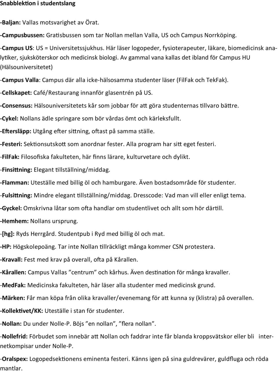 Av gammal vana kallas det ibland för Campus HU (Hälsouniversitetet) -Campus Valla: Campus där alla icke-hälsosamma studenter läser (FilFak och TekFak).