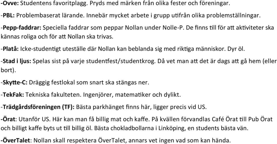 -Platå: Icke-studentigt uteställe där Nollan kan beblanda sig med riktiga människor. Dyr öl. -Stad i ljus: Spelas sist på varje studentfest/studentkrog.