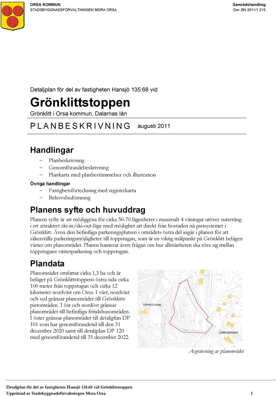 Behovsbedömning Planens syfte och huvuddrag Planens syfte är att möjliggöra för cirka 50-70 lägenheter i maximalt 4 våningar utöver suterräng i ett attraktivt ski-in/ski-out-läge med möjlighet att