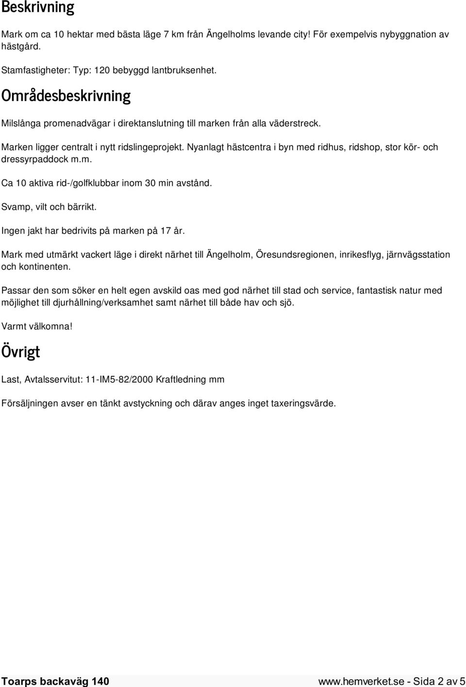 Nyanlagt hästcentra i byn med ridhus, ridshop, stor kör- och dressyrpaddock m.m. Ca 10 aktiva rid-/golfklubbar inom 30 min avstånd. Svamp, vilt och bärrikt.