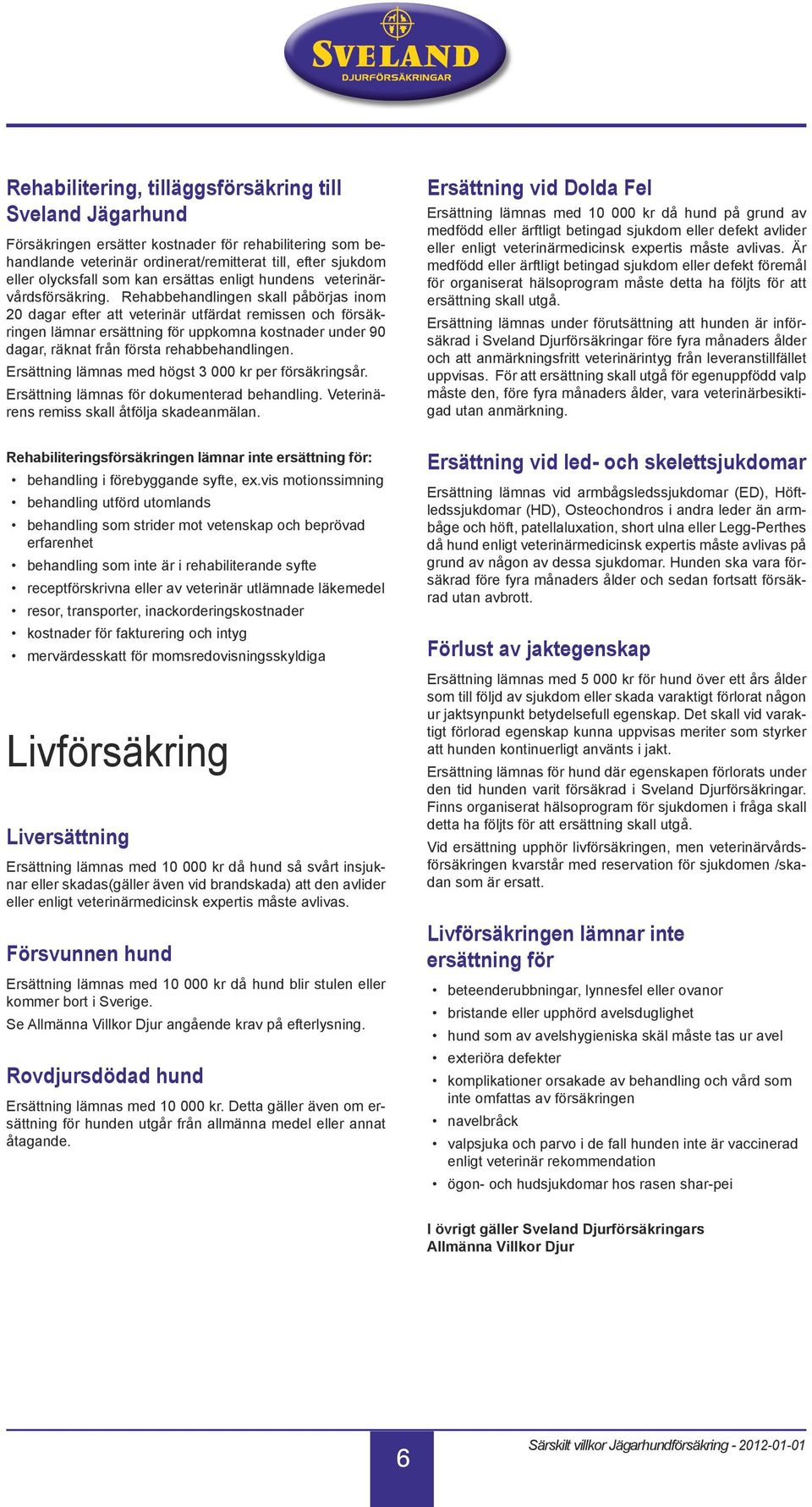 Rehabbehandlingen skall påbörjas inom 20 dagar efter att veterinär utfärdat remissen och försäkringen lämnar ersättning för uppkomna kostnader under 90 dagar, räknat från första rehabbehandlingen.