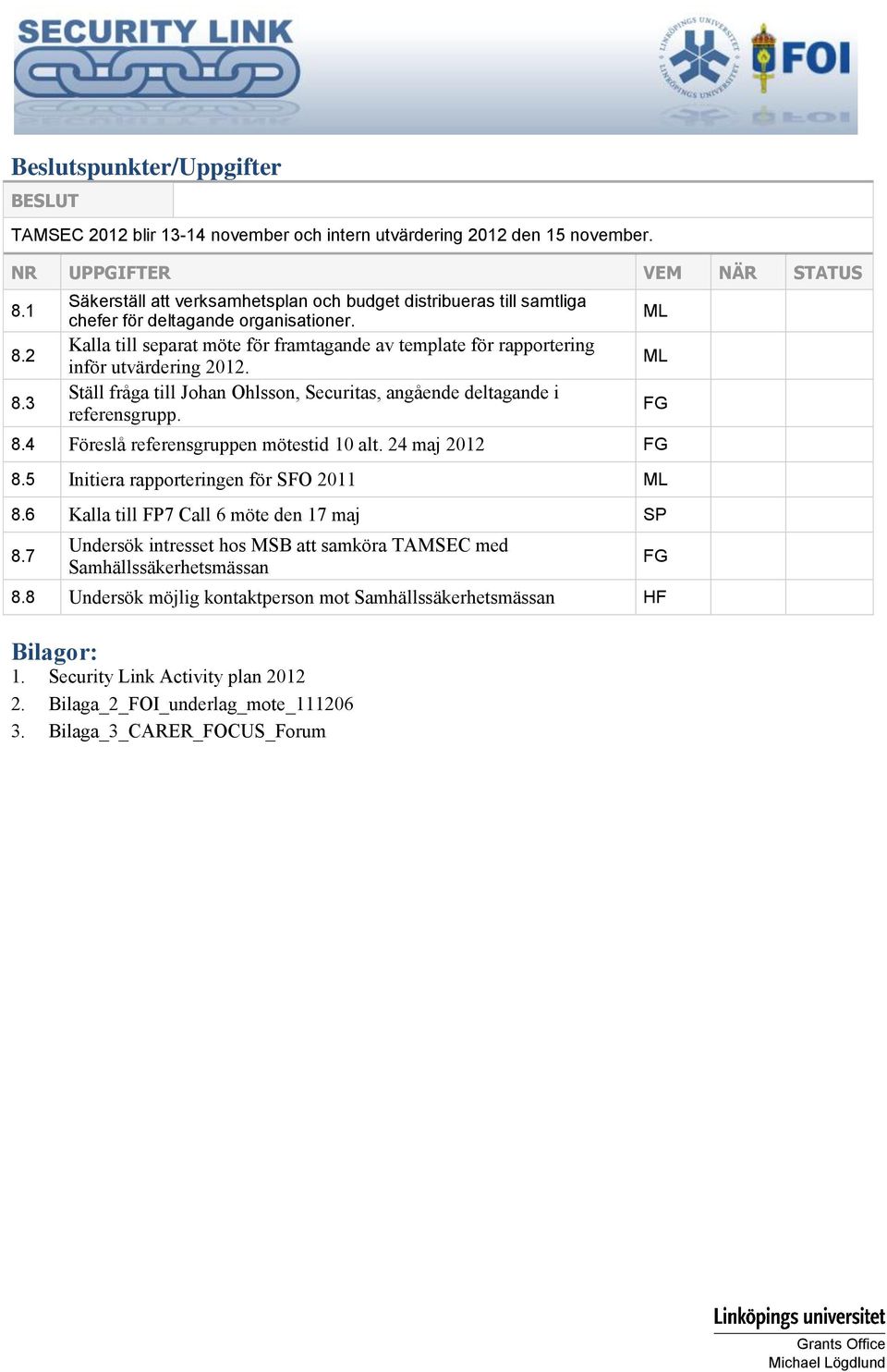 Kalla till separat möte för framtagande av template för rapportering inför utvärdering 2012. Ställ fråga till Johan Ohlsson, Securitas, angående deltagande i referensgrupp. 8.