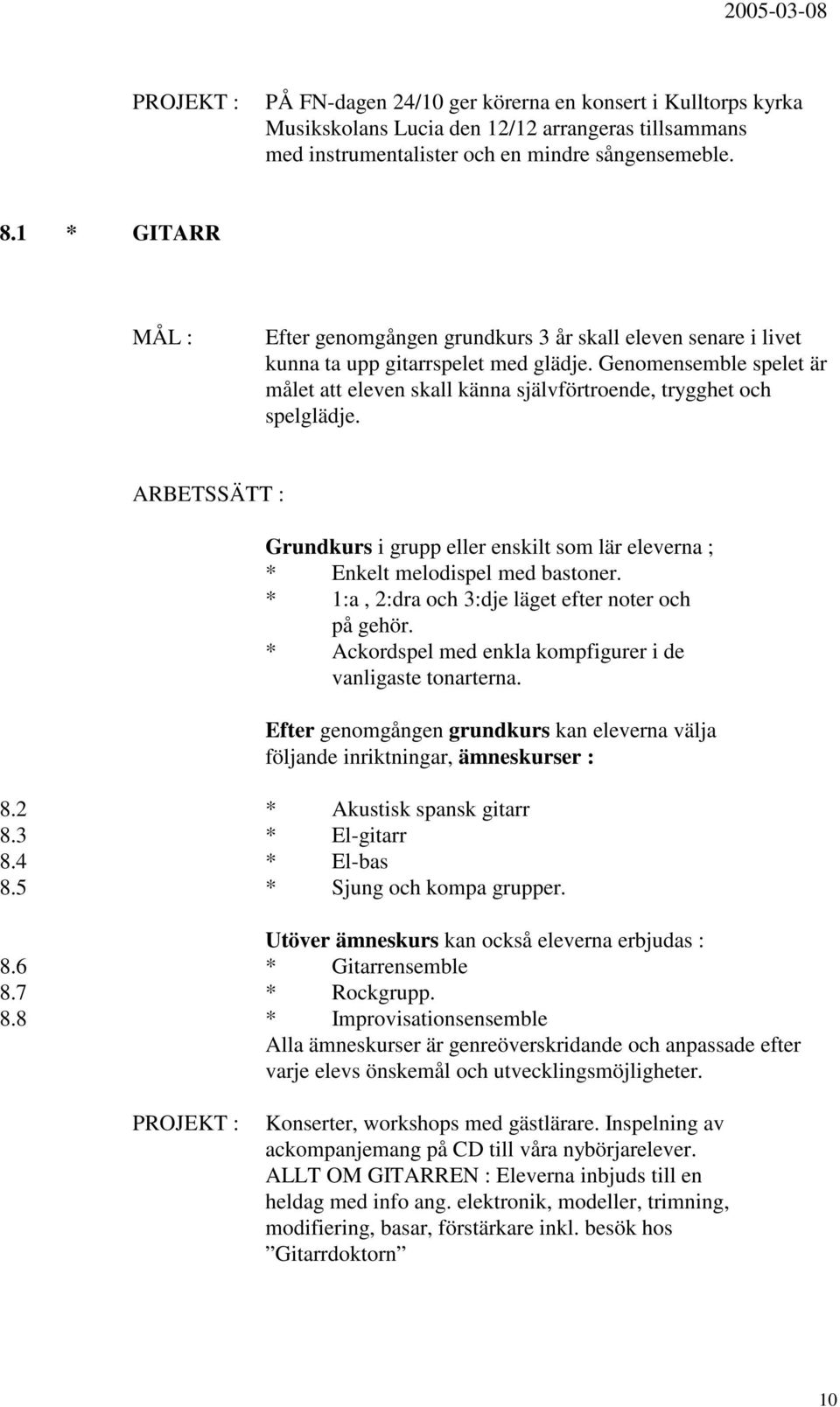 Genomensemble spelet är målet att eleven skall känna självförtroende, trygghet och spelglädje. Grundkurs i grupp eller enskilt som lär eleverna ; * Enkelt melodispel med bastoner.