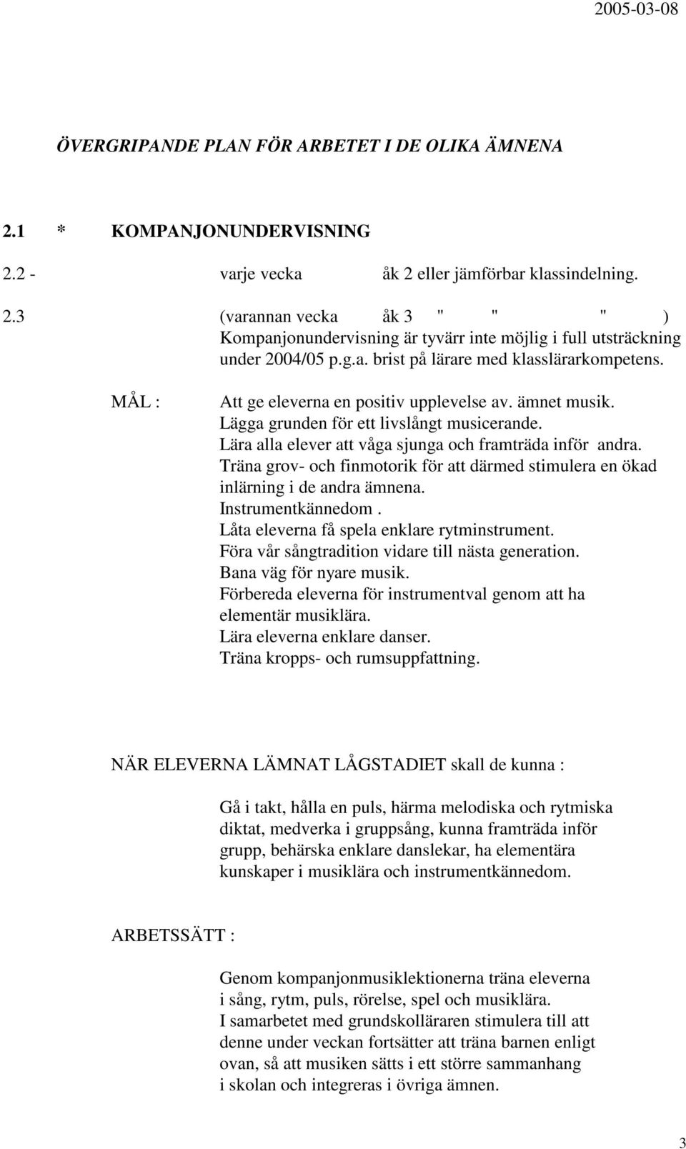 Lära alla elever att våga sjunga och framträda inför andra. Träna grov- och finmotorik för att därmed stimulera en ökad inlärning i de andra ämnena. Instrumentkännedom.