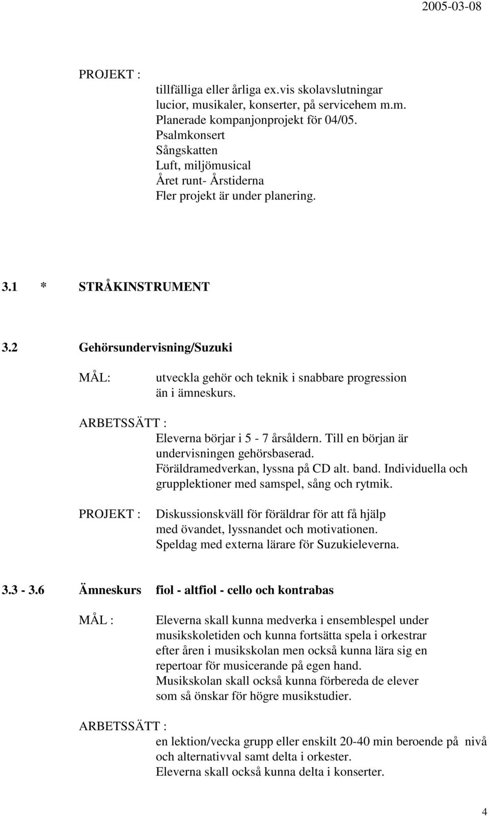 2 Gehörsundervisning/Suzuki utveckla gehör och teknik i snabbare progression än i ämneskurs. Eleverna börjar i 5-7 årsåldern. Till en början är undervisningen gehörsbaserad.