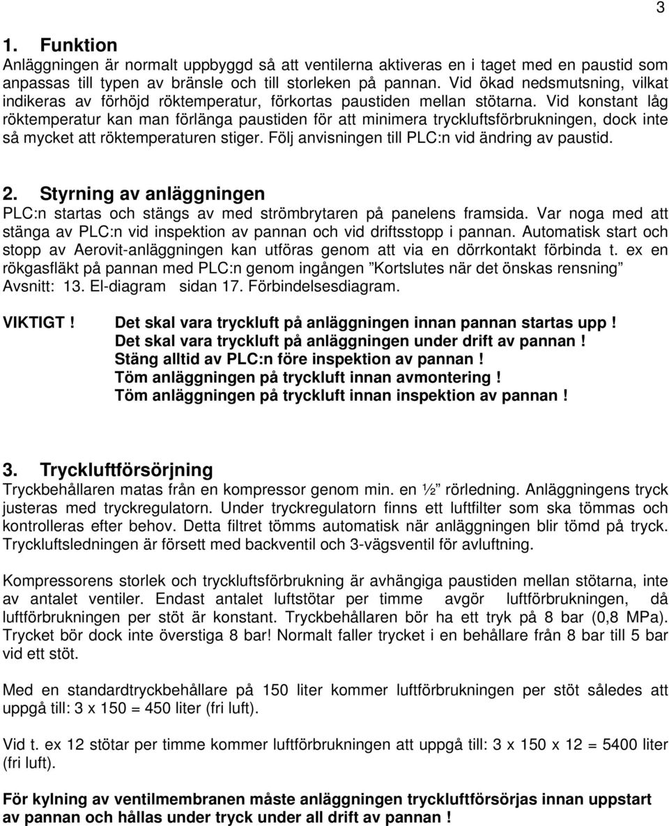 Vid konstant låg röktemperatur kan man förlänga paustiden för att minimera tryckluftsförbrukningen, dock inte så mycket att röktemperaturen stiger. Följ anvisningen till PLC:n vid ändring av paustid.