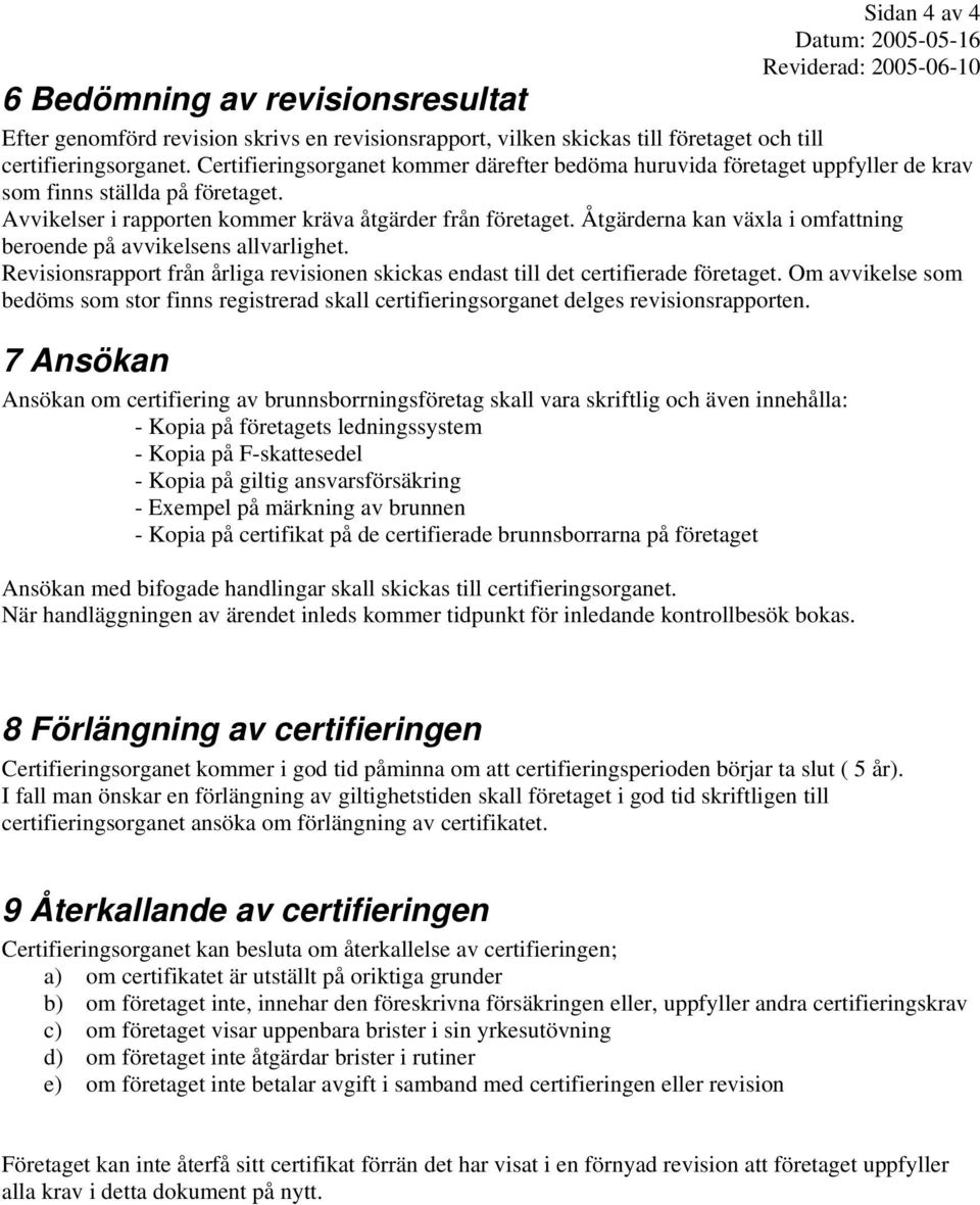 Åtgärderna kan växla i omfattning beroende på avvikelsens allvarlighet. Revisionsrapport från årliga revisionen skickas endast till det certifierade företaget.