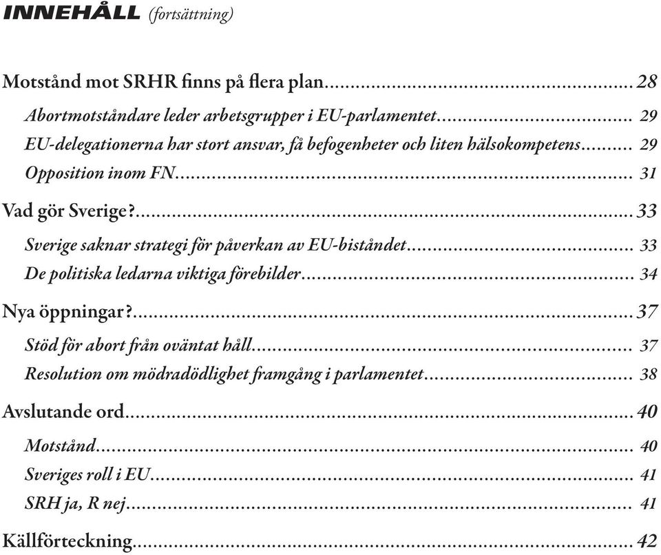 ... 33 Sverige saknar strategi för påverkan av EU-biståndet... De politiska ledarna viktiga förebilder... Nya öppningar?