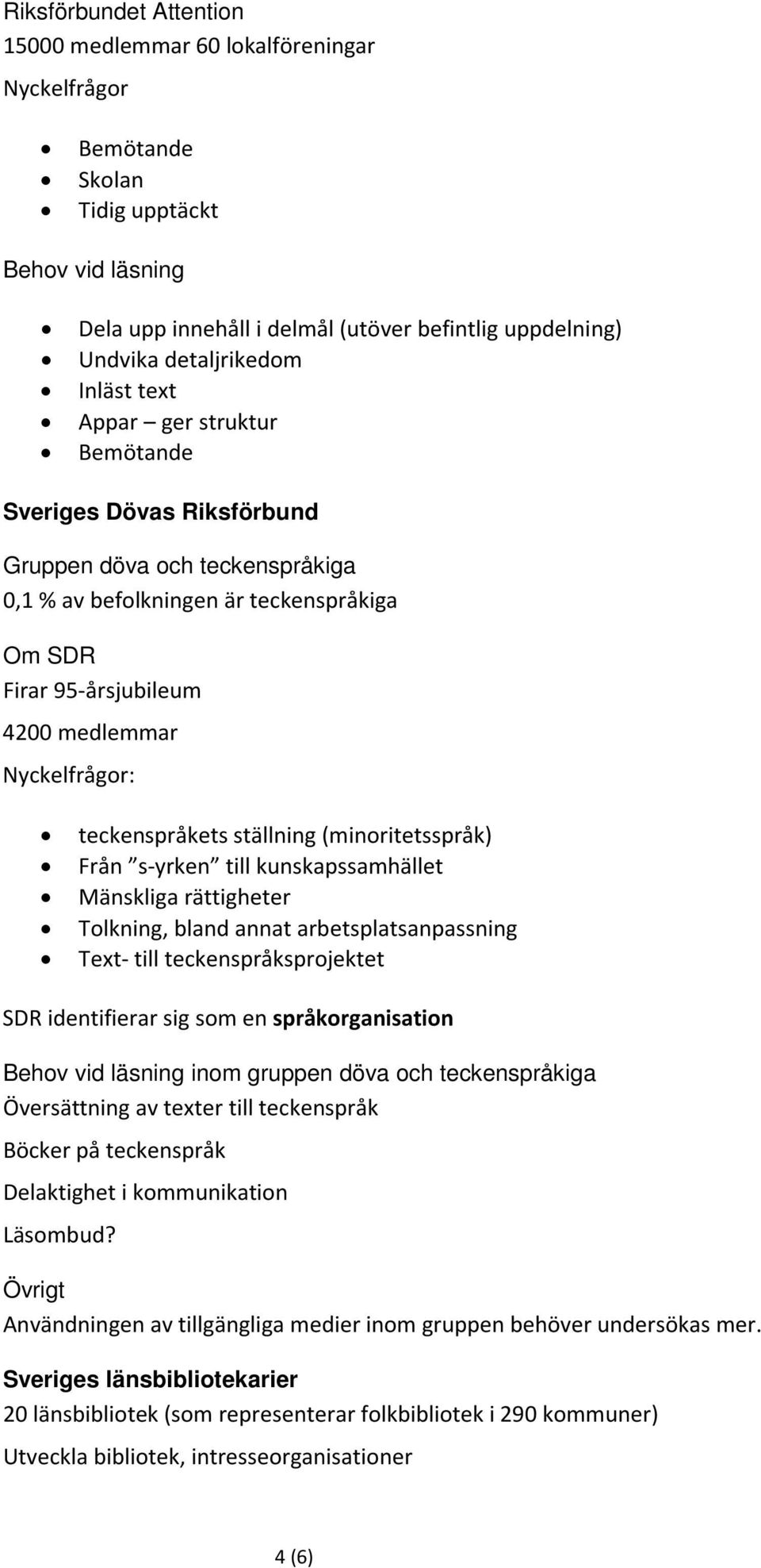 (minoritetsspråk) Från s-yrken till kunskapssamhället Mänskliga rättigheter Tolkning, bland annat arbetsplatsanpassning Text- till teckenspråksprojektet SDR identifierar sig som en språkorganisation