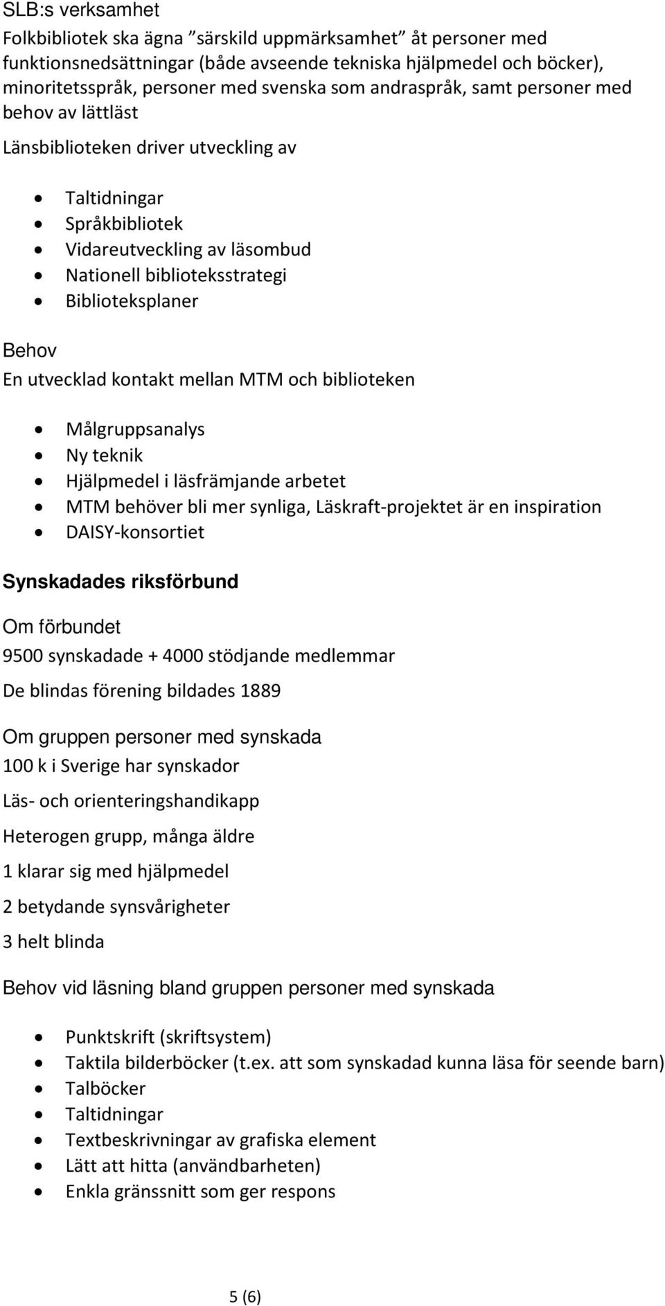 utvecklad kontakt mellan MTM och biblioteken Målgruppsanalys Ny teknik Hjälpmedel i läsfrämjande arbetet MTM behöver bli mer synliga, Läskraft-projektet är en inspiration DAISY-konsortiet Synskadades