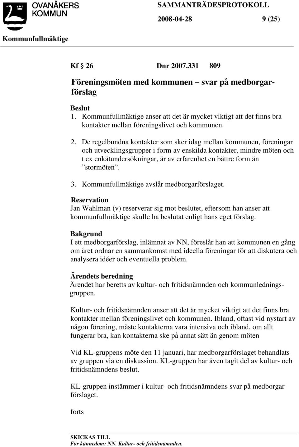 än stormöten. 3. avslår medborgarförslaget. Reservation Jan Wahlman (v) reserverar sig mot beslutet, eftersom han anser att kommunfullmäktige skulle ha beslutat enligt hans eget förslag.