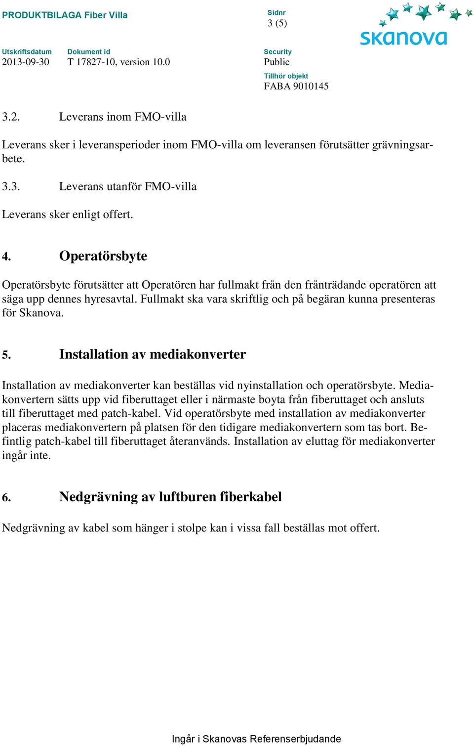 Fullmakt ska vara skriftlig och på begäran kunna presenteras för Skanova. 5. Installation av mediakonverter Installation av mediakonverter kan beställas vid nyinstallation och operatörsbyte.