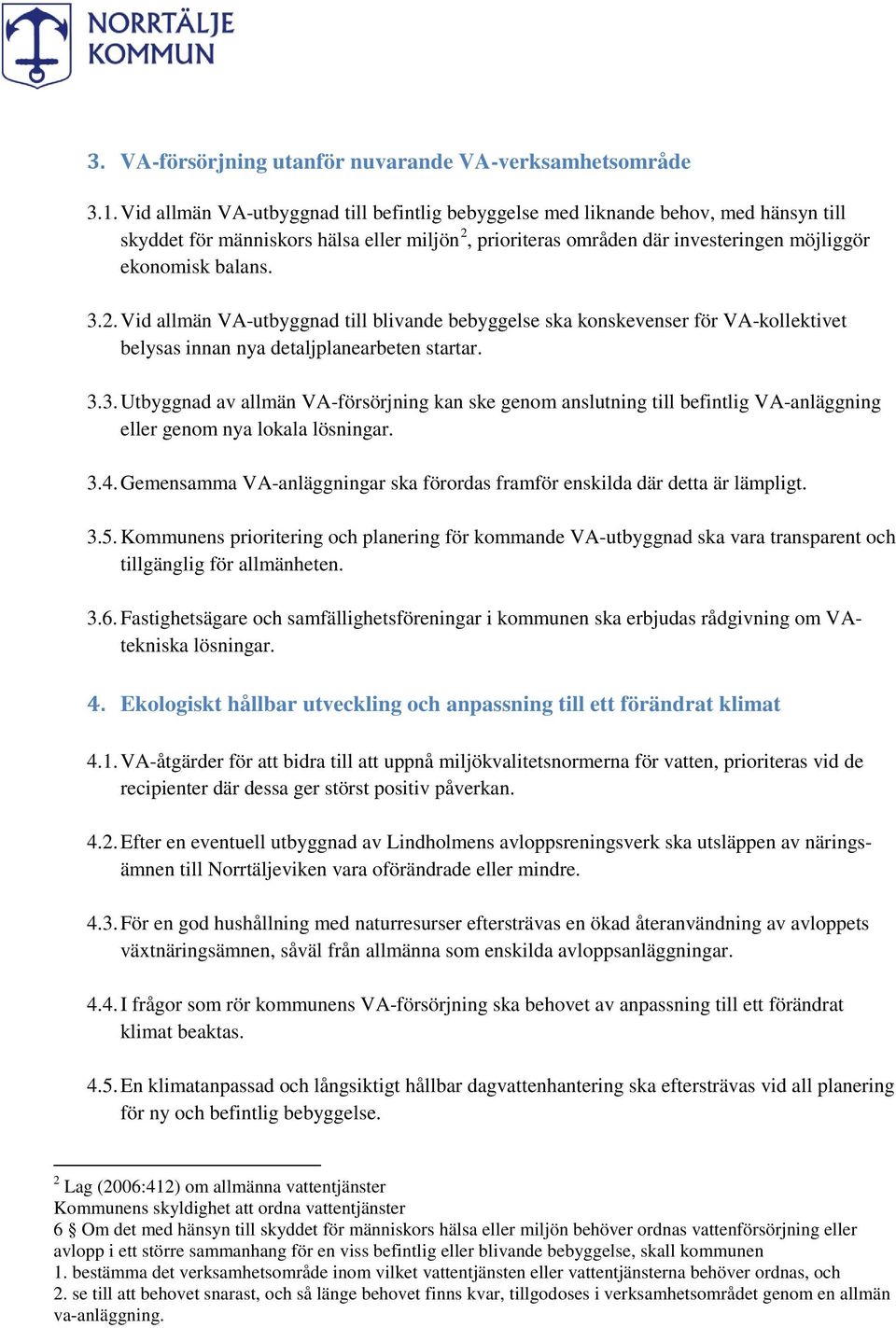 2. Vid allmän VA-utbyggnad till blivande bebyggelse ska konskevenser för VA-kollektivet belysas innan nya detaljplanearbeten startar. 3.