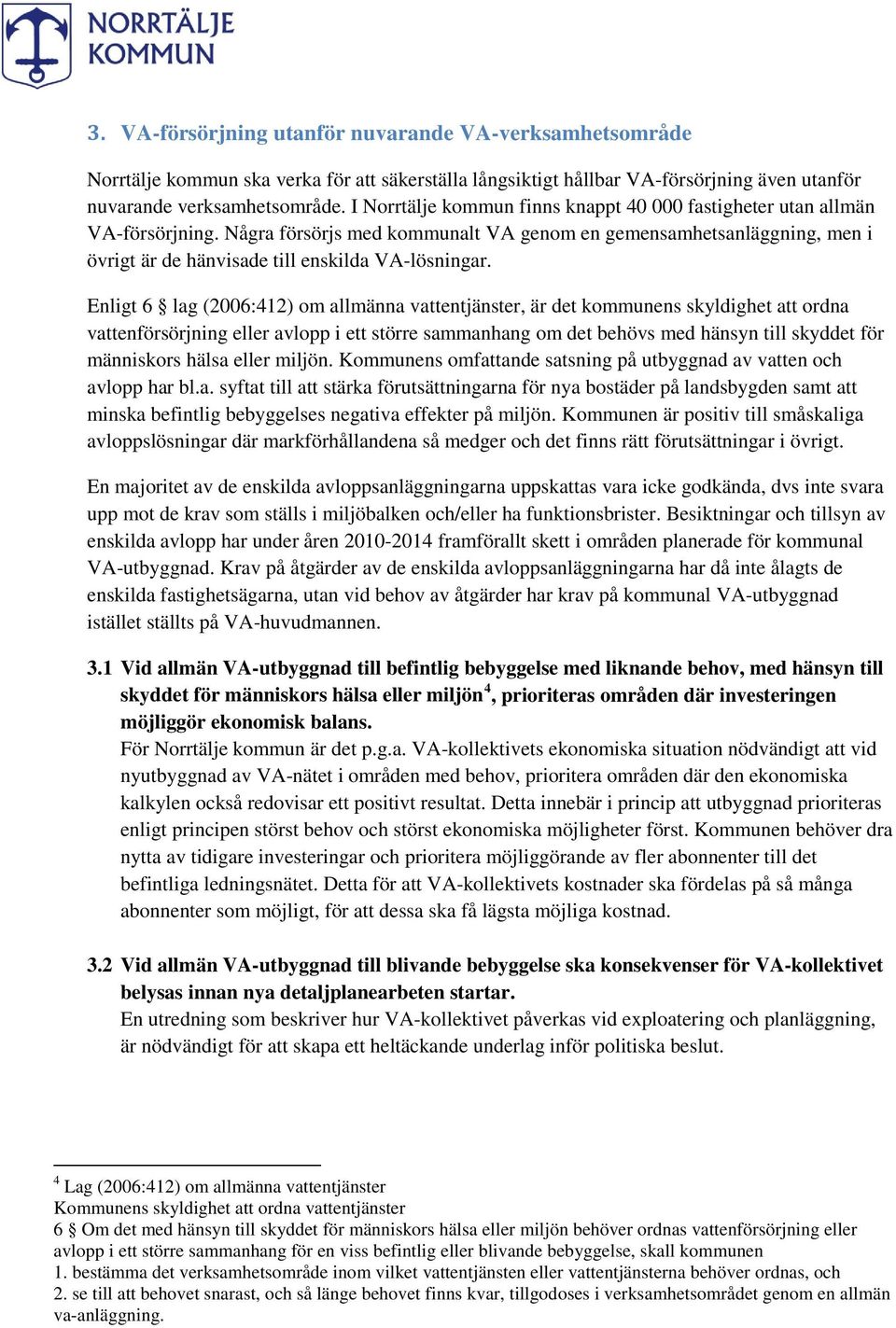 Enligt 6 lag (2006:412) om allmänna vattentjänster, är det kommunens skyldighet att ordna vattenförsörjning eller avlopp i ett större sammanhang om det behövs med hänsyn till skyddet för människors