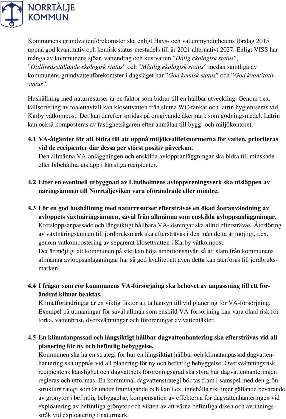 grundvattenförekomster i dagsläget har God kemisk status och God kvantitativ status. Hushållning med naturresurser är en faktor som bidrar till en hållbar utveckling. Genom t.ex.