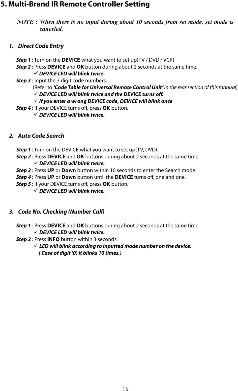 Direct Code Entry Step 1 : Turn on the DEVICE what you want to set up(tv / DVD / VCR) Step 2 : Press DEVICE and OK button during about 2 seconds at the same time. DEVICE LED will blink twice.