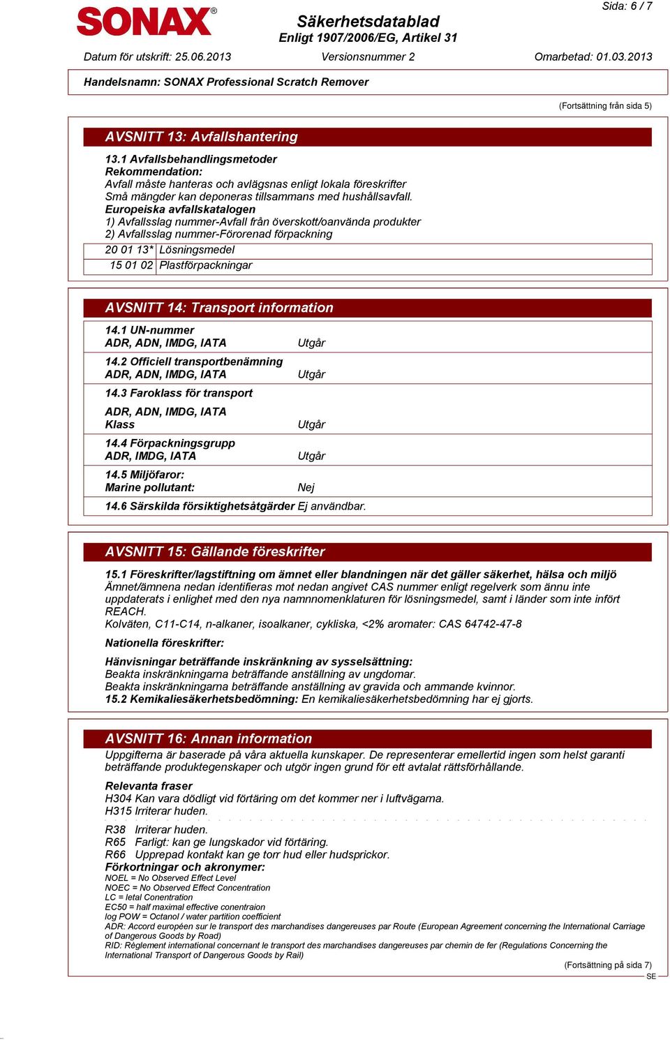 Europeiska avfallskatalogen 1) Avfallsslag nummer-avfall från överskott/oanvända produkter 2) Avfallsslag nummer-förorenad förpackning 20 01 13* Lösningsmedel 15 01 02 Plastförpackningar AVSNITT 14: