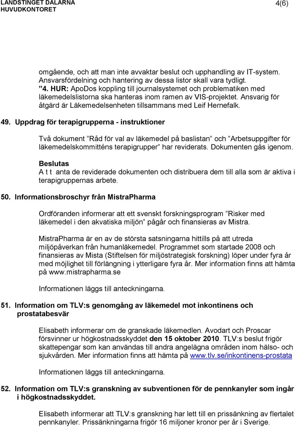 49. Uppdrag för terapigrupperna - instruktioner Två dokument Råd för val av läkemedel på baslistan och Arbetsuppgifter för läkemedelskommitténs terapigrupper har reviderats. Dokumenten gås igenom.