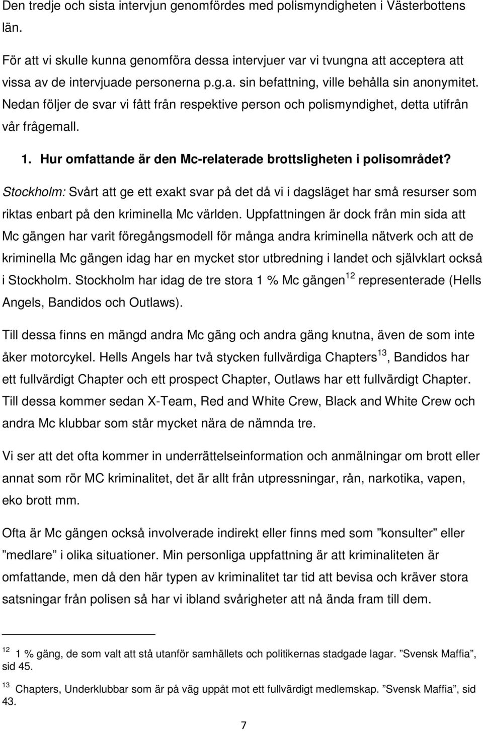 Nedan följer de svar vi fått från respektive person och polismyndighet, detta utifrån vår frågemall. 1. Hur omfattande är den Mc-relaterade brottsligheten i polisområdet?