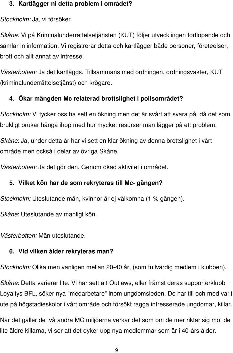 Tillsammans med ordningen, ordningsvakter, KUT (kriminalunderrättelsetjänst) och krögare. 4. Ökar mängden Mc relaterad brottslighet i polisområdet?